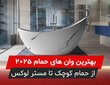 بهترين وان های حمام 2025: از حمام کوچک تا مستر لوکس، کدام مدل بهتر است؟